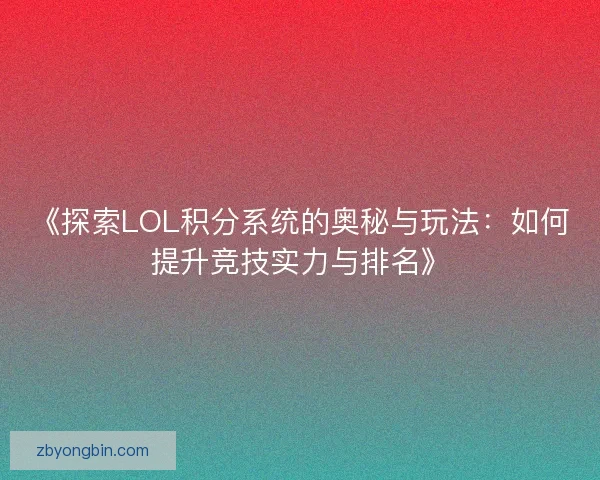 《探索LOL积分系统的奥秘与玩法：如何提升竞技实力与排名》